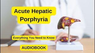 AUDIOBOOK / Acute Hepatic Porphyria: Symptoms, Diagnosis, Early Recognition | Complete Health Guide