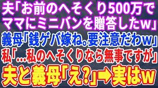 【スカッとする話】夫「お前がタンスに隠してたへそくり500万でママに車買ったw」義母「嫁だし当然よw」私「私のへそくりベットの下よw」夫・義母「え？」→すると怒り狂った義父が現れw