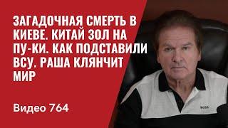 Загадочная смерть в Киеве / Китай зол на ПУ-КИ / Как подставили ВСУ / Раша клянчит мир /  №764 Швец