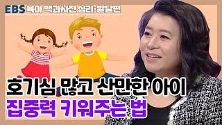 [EBS 육아 백과사전 심리발달 편] 호기심 많고 산만한 아이, 집중력 키워주는 법