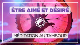 ÊTRE AIMÉ ET DÉSIRÉ   méditation au tambour