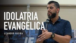 IDOLATRIA EVANGÉLICA - Leandro Vieira