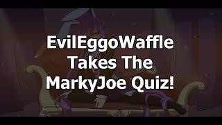 EvilEggoWaffle Takes The MarkyJoe Quiz!