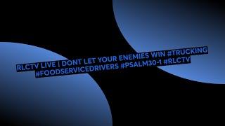 RLCTV LIVE | DONT LET YOUR ENEMIES WIN #TRUCKING #FOODSERVICEDRIVERS #PSALM30-1 #RLCTV