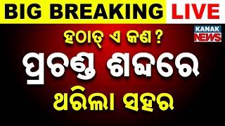  LIVE || ପ୍ରଚଣ୍ଡ ଶବ୍ଦରେ ଥରିଲା ସହର | Massive Explosion Noise | Big Breaking || Kanak News