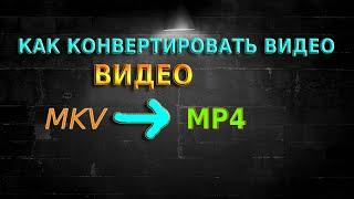 КАК КОНВЕРТИРОВАТЬ ВИДЕО ИЗ MKV В MP4 - ЗА 3 МИНУТЫ / В ЛЮБОМ КАЧЕСТВЕ / БЕЗ ПОТЕРИ КАЧЕСТВА