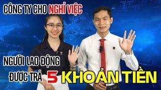 Công ty cho nghỉ việc, người lao động sẽ được lãnh đến 5 khoản tiền!