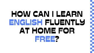 How Can I Learn English Fluently at Home for Free?