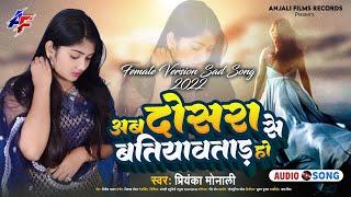 Priyanka Monali का दर्द भरा गीत || अब दोसरा से बतियावताड़ हो || Female Version Sad Song 2022