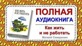 КАК ЖИТЬ И НЕ РАБОТАТЬ | АУДИОКНИГА | МАТВЕЙ СЕВЕРЯНИН | | 100 книг за год
