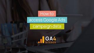 How to Access Google Ads Campaign Data In GA4 - GA4 Bitesize