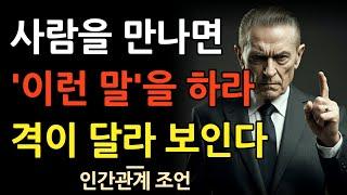 사람을 만나면  이 한마디 만 하라 | 완전 격이 달라보인다 | 마음을 얻는 예쁜말 | 꼭 연습하세요 | 지혜롭고 현명한 인간관계 조언 | 인생 명언 | 마음 | 행복