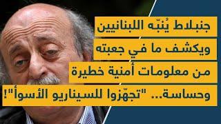 جنبلاط ينبه اللبنانيين ويكشف ما في جعبته من معلومات أمنية خطيرة وحساسة.. "تجهزوا للسيناريو الأسوأ"!