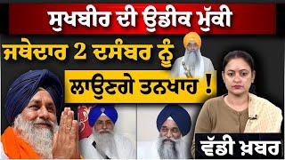 Sukhbir Badal ਦੀ ਉਡੀਕ ਮੁੱਕੀ | ਜਥੇਦਾਰ 2 December ਨੂੰ ਲਾਉਣਗੇ ਤਨਖਾਹ | ਵੱਡੀ ਖ਼ਬਰ | THE KHALAS TV