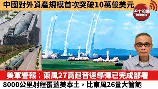 【中國焦點新聞】美軍警報：東風27高超音速導彈已完成部署，8000公里射程覆蓋美本土，比東風26量大管飽。中國對外資產規模首次突破10萬億美元。24年12月28日