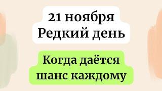 21 ноября - Редкий день. Когда даётся шанс каждому.