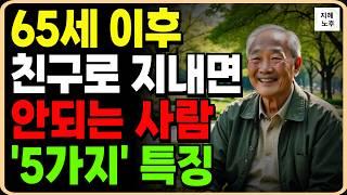 65이후 99% 후회하는 친구로 지내면 안되는 사람 특징 5가지ㅣ노후에 이런사람 절대 믿지마세요ㅣ인생조언ㅣ노후지혜ㅣ행복한노후ㅣ오디오북