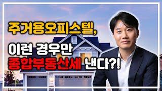 주거용 오피스텔, 종합부동산세 어떤 경우에 내나요? [세무법인가감_지병근세무사]