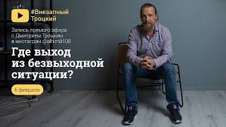 ГДЕ ВЫХОД В БЕЗВЫХОДНОЙ СИТУАЦИИ? Дмитрий Троцкий