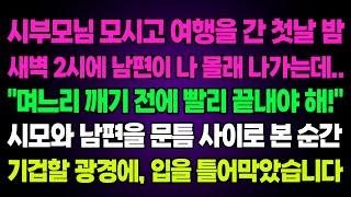 실화사연- 시부모님 모시고 여행간 첫날 새벽 2시에 남편이 나몰래 나가는데 “며느리 깨기 전에 빨리 끝내야해!”시모와 남편을 문틈 사이로 본 순간 기겁할 광경에 입을 틀어막았습니다