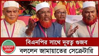 বিএনপির সাথে দূরত্ব গুজব, বললেন জা'মায়া'তের সেক্রেটারি | BNP | Jamat | Political