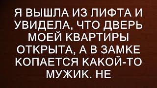 Я вышла из лифта и увидела, что дверь моей квартиры открыта, а в замке копается какой-то мужик. Не