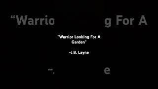 “Warrior Looking For A Garden” - J.B. Layne