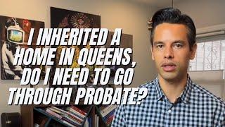 I  Inherited a Home in Queens, do I need to go through Probate?