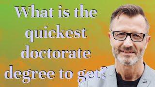 What is the quickest doctorate degree to get?