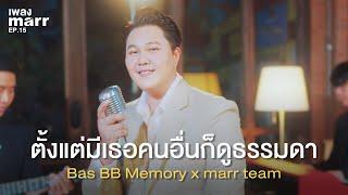 ตั้งแต่มีเธอคนอื่นก็ดูธรรมดา - Bas BB Memory x marr team  | “เพลง marr” EP15