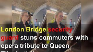 London Bridge security guard stuns commuters with opera tribute to Queen Elizabeth II