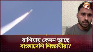 রাশিয়ায় কেমন আছে বাংলাদেশি শিক্ষার্থীরা? | Russia Crisis | Channel 24