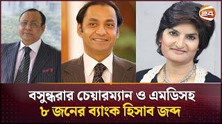 বসুন্ধরার চেয়ারম্যান ও এমডিসহ ৮ জনের ব্যাংক হিসাব জব্দ | Channel 24