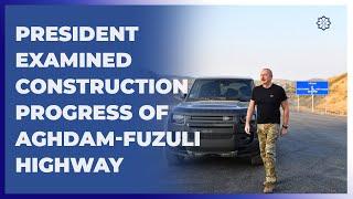 President Ilham Aliyev examined construction progress of Aghdam-Fuzuli highway