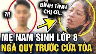 Mẹ NAM SINH LỚP 8 bị tác động vật lý không qua khỏi NGÃ QUỴ trước cửa phiên tòa xét xử | Tin 3 Phút