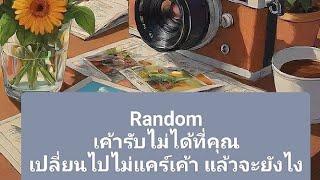 Random เค้ารับไม่ได้ที่คุณเปลี่ยนไปไม่แคร์เค้า แล้วจะยังไง