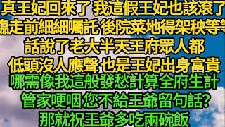 真王妃回來了 我這假王妃也該滾了，臨走前細細囑託 後院菜地得架秧等等，話說了老大半天王府眾人都低頭沒人應聲，也是王妃出身富貴 哪需像我這般發愁全府生計，管家哽咽 您不給王爺留句話？那就祝王爺多吃兩碗飯