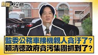 監委公務車接機親人貪汙了？賴清德政府貪污集團抓到了？【#新聞大白話】20250529-3｜#羅旺哲 #陳揮文 #徐弘庭