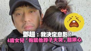 鄧超：我決定息影！　 4歲女兒「抱緊他脖子大哭」超揪心