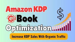 Amazon KDP Book Optimization:  How to Increase KDP Sales With Organic Traffic