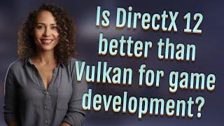 Is DirectX 12 better than Vulkan for game development?