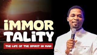 IMMORTALITY - (THE LIFE OF THE SPIRIT IN MAN) - Apostle Michael Orokpo