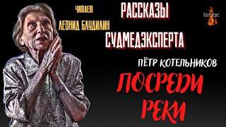 Рассказы Судмедэксперта: ПОСРЕДИ РЕКИ (автор: Пётр Котельников).