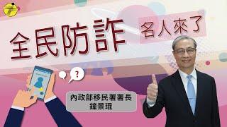 【全民防詐 名人來了】內政部移民署署長 鐘景琨