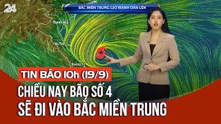 Tin bão 10h (19/9): Chiều nay bão số 4 sẽ đi vào Bắc miền Trung | VTV24