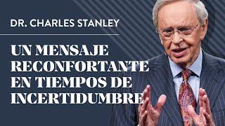 Un mensaje reconfortante en tiempos de incertidumbre – Dr. Charles Stanley