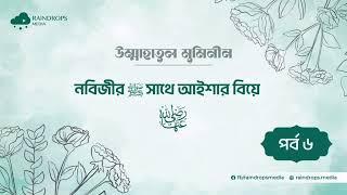 পর্ব ০৬ | নবিজীর ﷺ সাথে আইশার বিয়ে | উম্মাহাতুল মুমিনীন | Rain Drops media