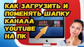 КАК ЗАГРУЗИТЬ И ПОМЕНЯТЬ ШАПКУ НА КАНАЛ ЮТУБ за 1 минуту