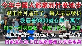 今年中國人都窮到什麼地步？剩半個月過年了，每天瑟瑟發抖！相中一件羽絨服，糾結了好久，沒買。過老家過年加上往返路費最少得兩萬。