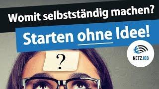 Womit selbstständig machen?  Starten OHNE Ideen!